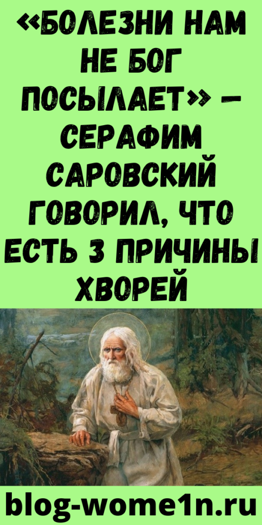 «Болезни нам не Бог посылает» — Серафим Саровский говорил, что есть 3 причины хворей