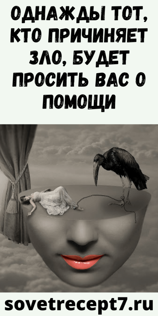 Однажды тот, кто причиняет зло, будет просить вас о помощи