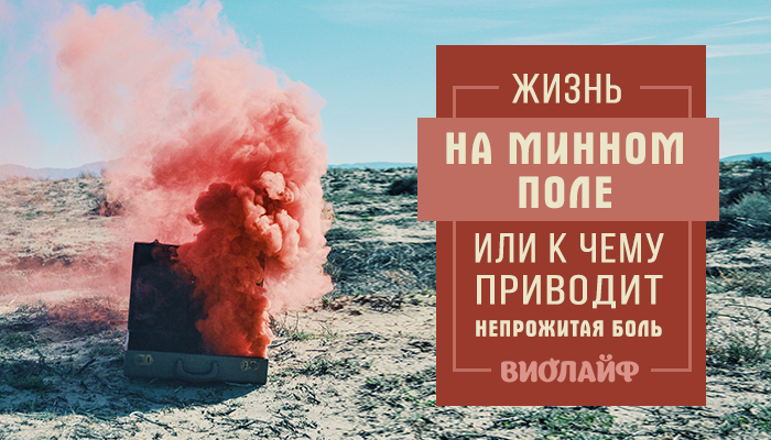 Жизнь на минном поле. Или к чему приводит непрожитая боль
