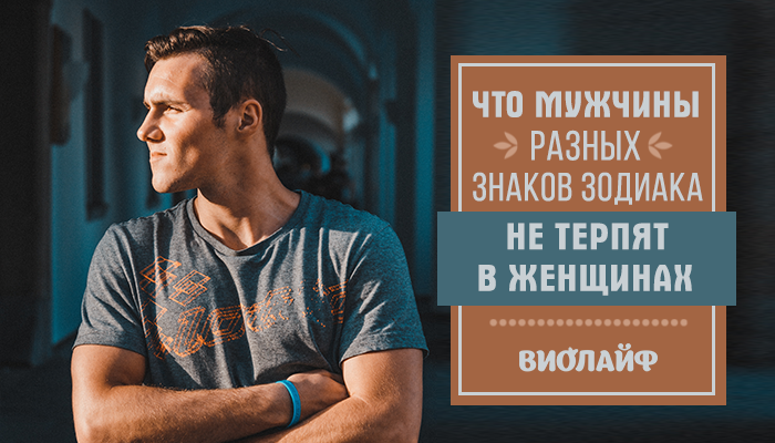 Что мужчины разных знаков Зодиака не терпят в женщинах Что мужчины разных знаков Зодиака не терпят в женщинах