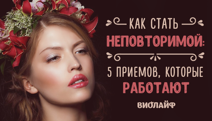 Как стать неповторимой: 5 приемов, которые работают