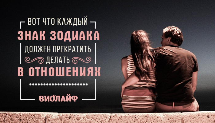 Вот что каждый знак Зодиака должен прекратить делать в отношениях Вот что каждый знак Зодиака должен прекратить делать в отношениях