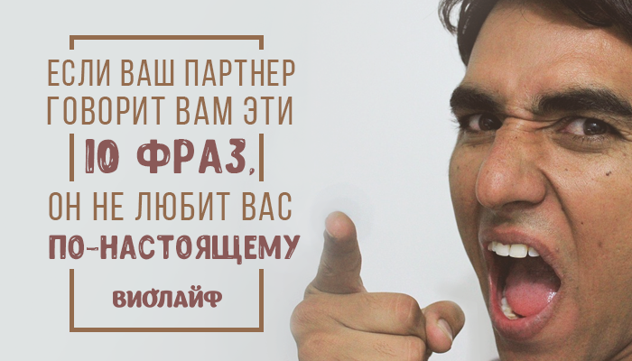 Если ваш партнер говорит вам эти десять фраз, он не любит вас по-настоящему Если ваш партнер говорит вам эти десять фраз, он не любит вас по-настоящему