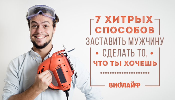 7 хитрых способов заставить мужчину сделать то, что ты хочешь 7 хитрых способов заставить мужчину сделать то, что ты хочешь
