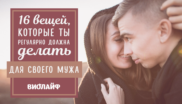 16 вещей, которые ты регулярно должна делать для своего мужа 16 вещей, которые ты регулярно должна делать для своего мужа
