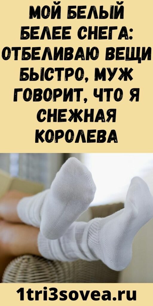 Мой белый белее снега: отбеливаю вещи быстро, муж говорит, что я Снежная Королева