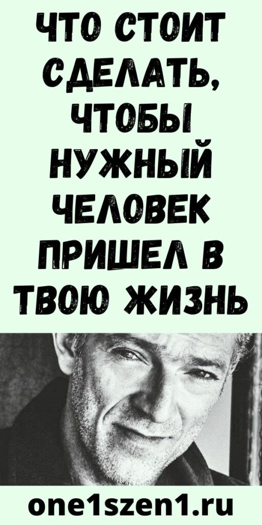 Что стоит сделать, чтобы НУЖНЫЙ человек пришел в твою жизнь