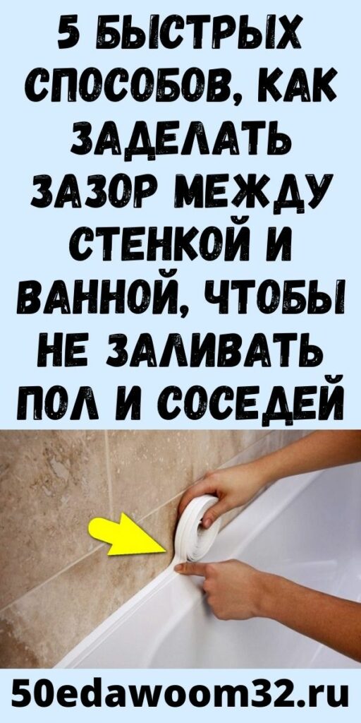 5 быстрых способов, как заделать зазор между стенкой и ванной, чтобы не заливать пол и соседей