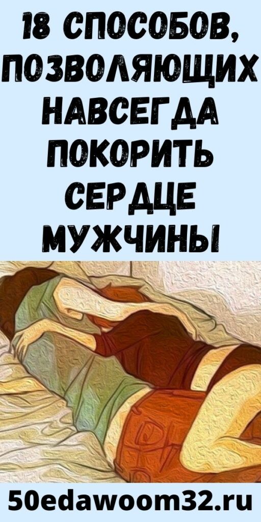 18 Способов, Позволяющих Навсегда Покорить Сердце Мужчины