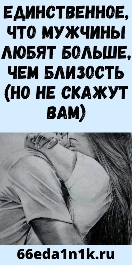 ЕДИНСТВЕННОЕ, ЧТО МУЖЧИНЫ ЛЮБЯТ БОЛЬШЕ, ЧЕМ БЛИЗОСТЬ (НО НЕ СКАЖУТ ВАМ)