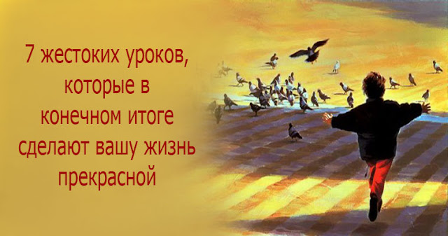 7 жестоких уроков, которые в конечном итоге сделают вашу жизнь прекрасной