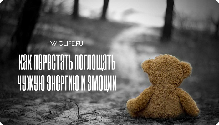 Как перестать поглощать чужую энергию и эмоции: 9 способов Как перестать поглощать чужую энергию и эмоции: 9 способов