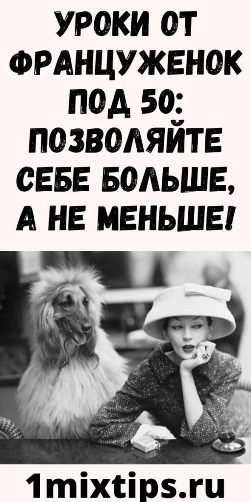 Уроки от француженок под 50: позволяйте себе больше, а не меньше!