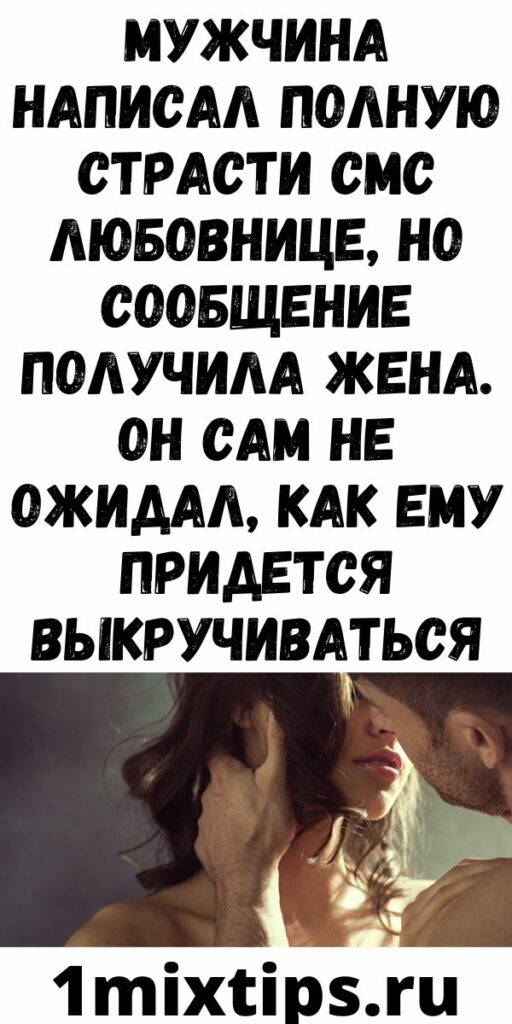 Мужчина написал полную страсти СМС любовнице, но сообщение получила жена. Он сам не ожидал, как ему придется выкручиваться