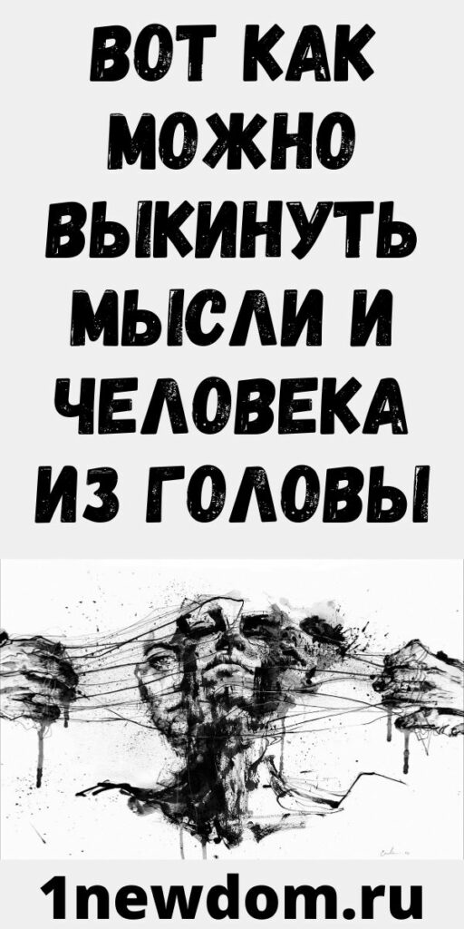 Вот как можно выкинуть мысли и человека из головы