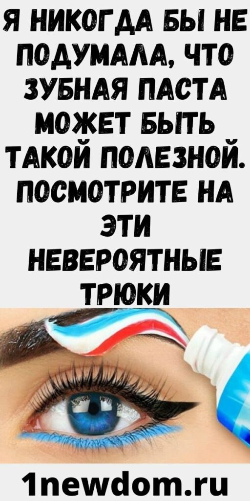 Я никогда бы не подумала, что зубная паста может быть такой полезной. Посмотрите на эти невероятные трюки