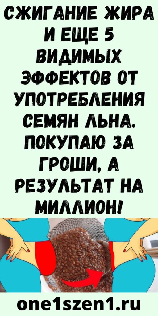 Сжигание жира и еще 5 видимых эффектов от употребления семян льна. Покупаю за гроши, а результат на миллион!