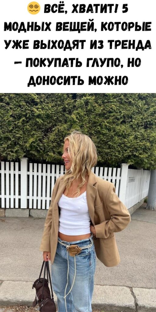 😵‍💫 Всё, хватит! 5 модных вещей, которые уже выходят из тренда — покупать глупо, но доносить можно